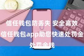 信任钱包防丢失 安全高效的信任钱包app助您快速处罚金钱