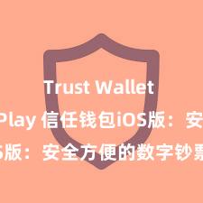 Trust Wallet Google Play 信任钱包iOS版：安全方便的数字钞票惩办用具