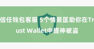 信任钱包客服 5个情景匡助你在Trust Wallet中提神被盗