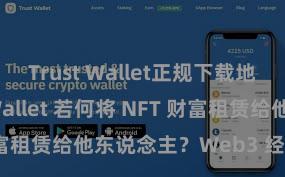 Trust Wallet正规下载地址 Trust Wallet 若何将 NFT 财富租赁给他东说念主？Web3 经济方式认知