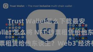 Trust Wallet怎么下载最安全 Trust Wallet 怎么将 NFT 钞票租赁给他东谈主？Web3 经济模式清楚