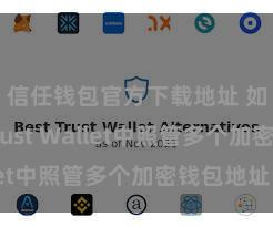 信任钱包官方下载地址 如安在Trust Wallet中照管多个加密钱包地址？