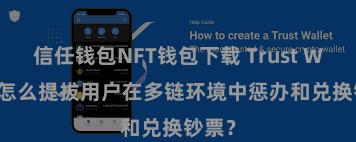 信任钱包NFT钱包下载 Trust Wallet怎么提拔用户在多链环境中惩办和兑换钞票？