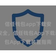 信任钱包app下载安装 浅薄安全，信任钱包App下载装置指南